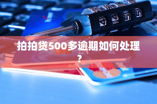 拍拍贷500多逾期如何处理？