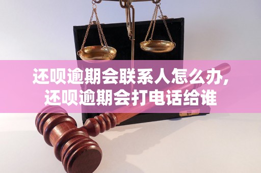 还呗逾期会联系人怎么办,还呗逾期会打电话给谁