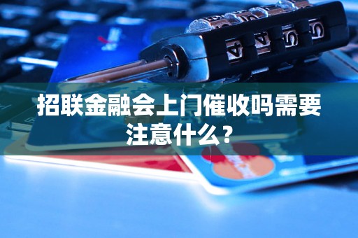 招联金融会上门催收吗需要注意什么？