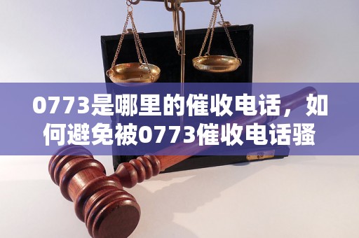 0773是哪里的催收电话，如何避免被0773催收电话骚扰