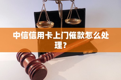 中信信用卡上门催款怎么处理？