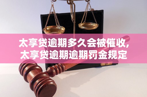 太享贷逾期多久会被催收,太享贷逾期逾期罚金规定