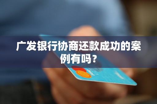 广发银行协商还款成功的案例有吗？