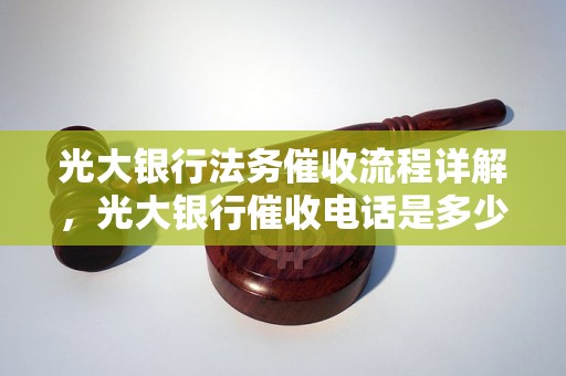 光大银行法务催收流程详解，光大银行催收电话是多少