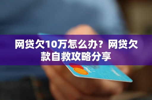 网贷欠10万怎么办？网贷欠款自救攻略分享