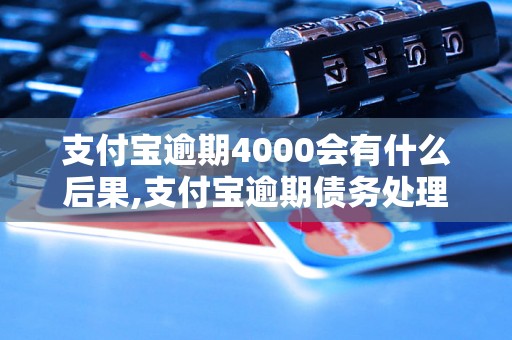 支付宝逾期4000会有什么后果,支付宝逾期债务处理方式介绍