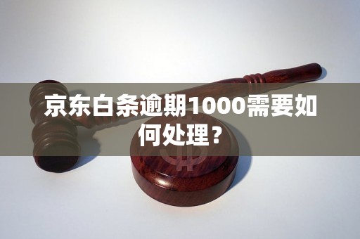 京东白条逾期1000需要如何处理？