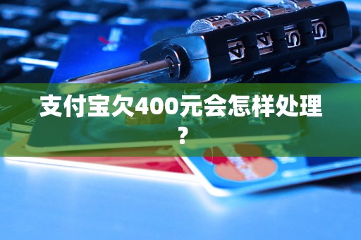 支付宝欠400元会怎样处理？