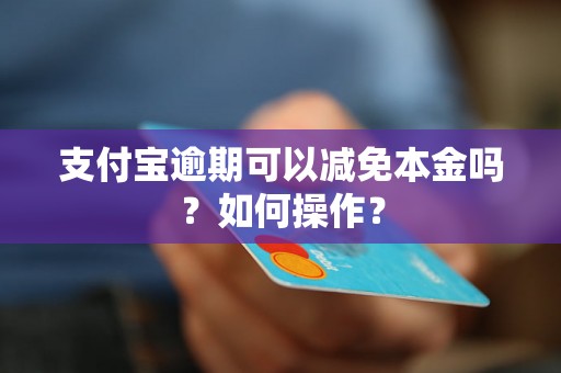 支付宝逾期可以减免本金吗？如何操作？