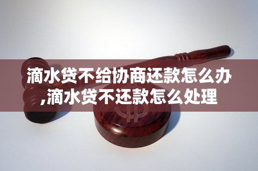 滴水贷不给协商还款怎么办,滴水贷不还款怎么处理