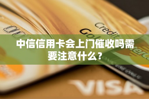 中信信用卡会上门催收吗需要注意什么？