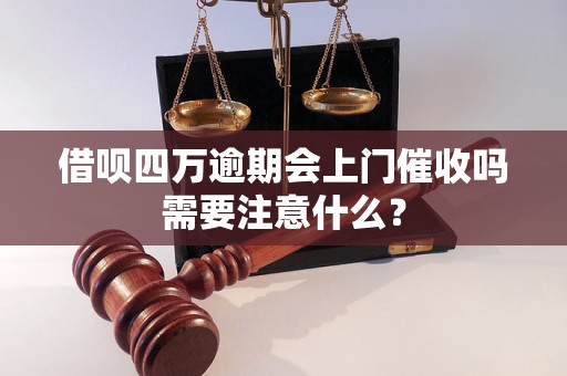 借呗四万逾期会上门催收吗需要注意什么？