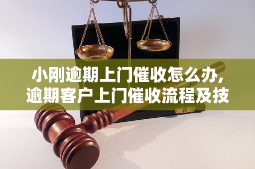 小刚逾期上门催收怎么办,逾期客户上门催收流程及技巧