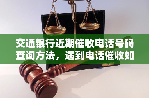 交通银行近期催收电话号码查询方法，遇到电话催收如何处理