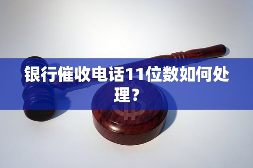 银行催收电话11位数如何处理？