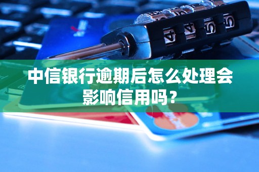 中信银行逾期后怎么处理会影响信用吗？