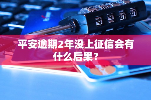 平安逾期2年没上征信会有什么后果？