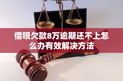 借呗欠款8万逾期还不上怎么办有效解决方法