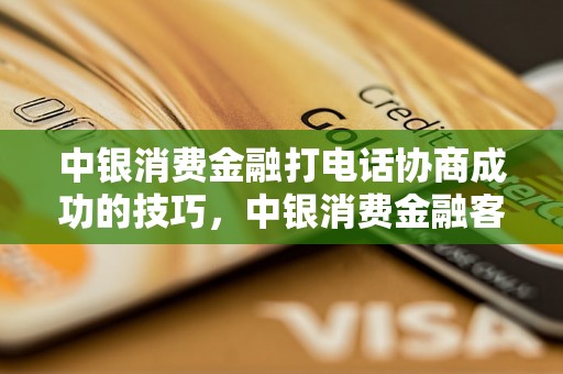 中银消费金融打电话协商成功的技巧，中银消费金融客服电话查询方式