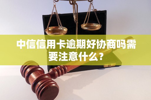 中信信用卡逾期好协商吗需要注意什么？