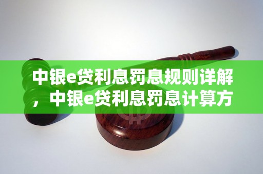 中银e贷利息罚息规则详解，中银e贷利息罚息计算方法介绍