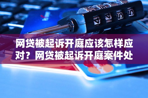 网贷被起诉开庭应该怎样应对？网贷被起诉开庭案件处理攻略