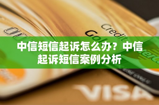 中信短信起诉怎么办？中信起诉短信案例分析