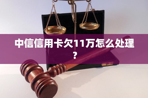 中信信用卡欠11万怎么处理？