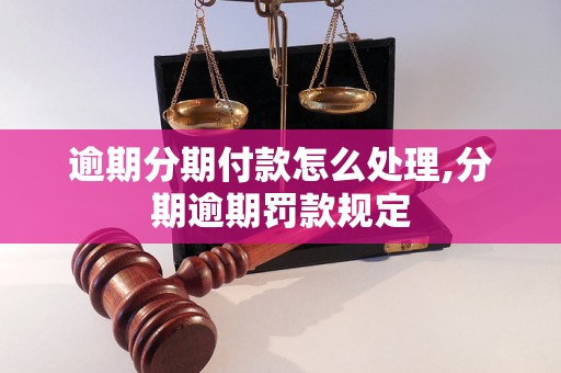 逾期分期付款怎么处理,分期逾期罚款规定