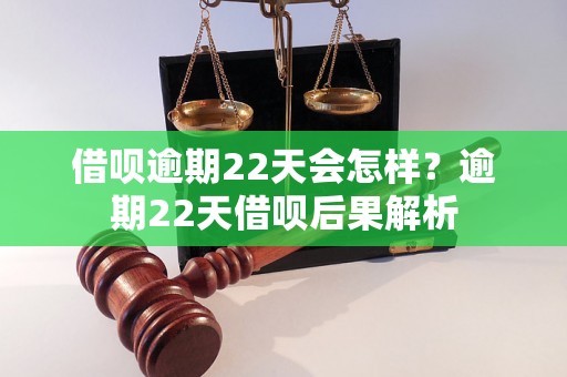 借呗逾期22天会怎样？逾期22天借呗后果解析