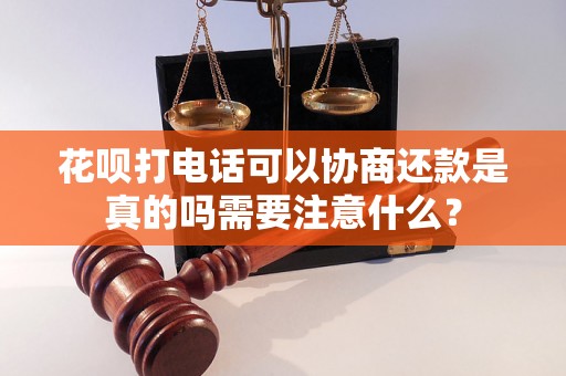 花呗打电话可以协商还款是真的吗需要注意什么？