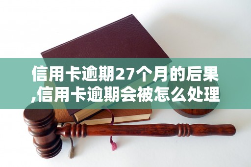 信用卡逾期27个月的后果,信用卡逾期会被怎么处理