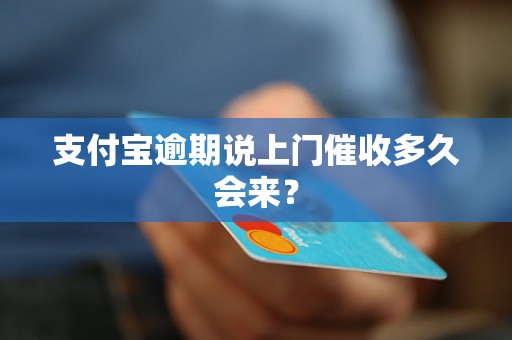 支付宝逾期说上门催收多久会来？