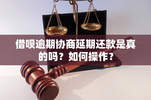 借呗逾期协商延期还款是真的吗？如何操作？