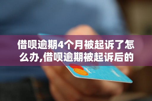 借呗逾期4个月被起诉了怎么办,借呗逾期被起诉后的解决方案