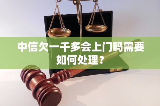 中信欠一千多会上门吗需要如何处理？