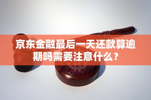 京东金融最后一天还款算逾期吗需要注意什么？