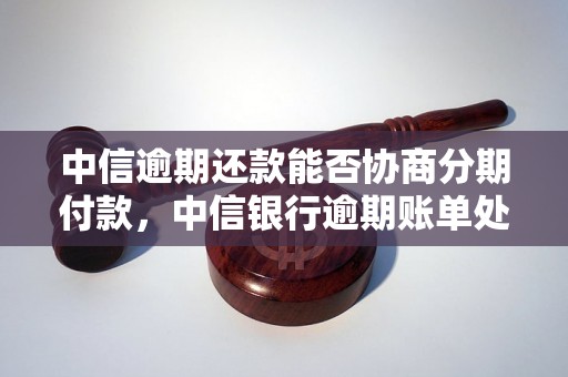 中信逾期还款能否协商分期付款，中信银行逾期账单处理方式