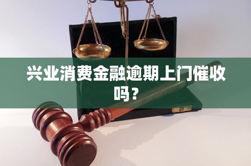 兴业消费金融逾期上门催收吗？