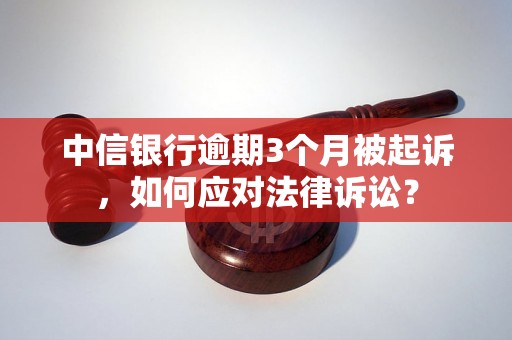 中信银行逾期3个月被起诉，如何应对法律诉讼？