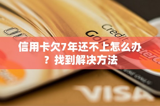 信用卡欠7年还不上怎么办？找到解决方法