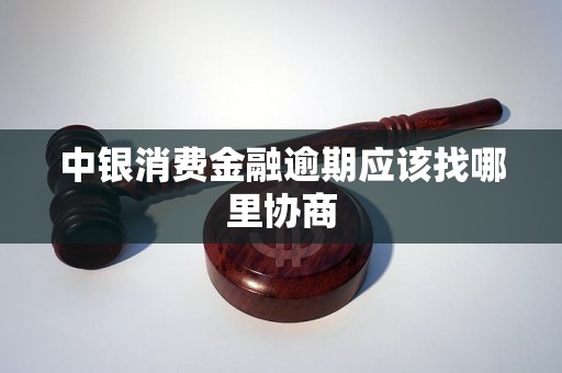 中银消费金融逾期应该找哪里协商