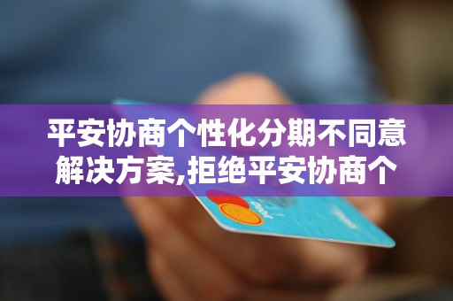 平安协商个性化分期不同意解决方案,拒绝平安协商个性化分期的处理方法