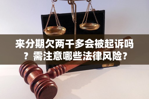 来分期欠两千多会被起诉吗？需注意哪些法律风险？