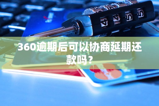 360逾期后可以协商延期还款吗？