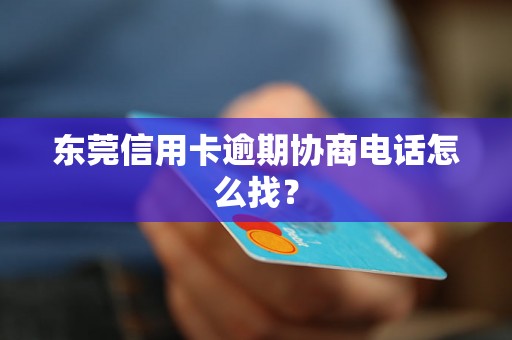 东莞信用卡逾期协商电话怎么找？