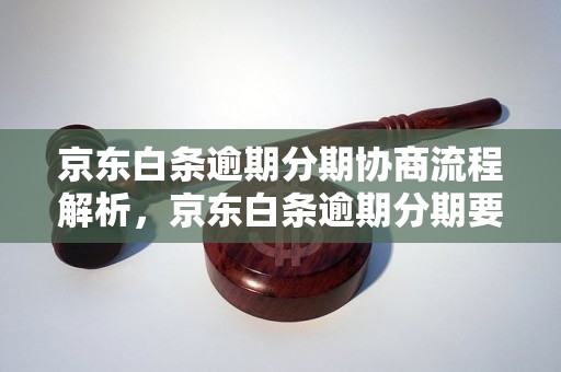 京东白条逾期分期协商流程解析，京东白条逾期分期要怎么办