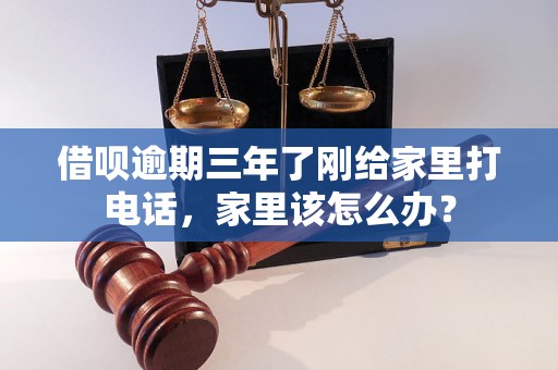 借呗逾期三年了刚给家里打电话，家里该怎么办？