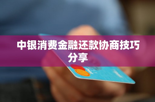 中银消费金融还款协商技巧分享