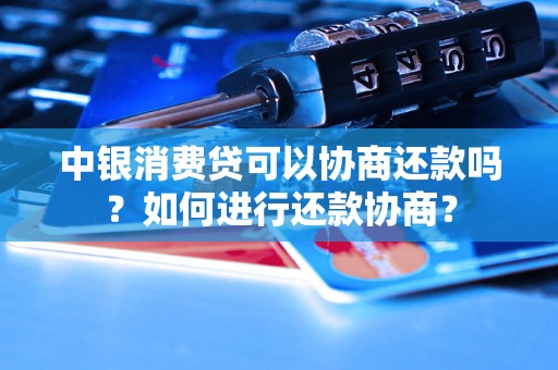 中银消费贷可以协商还款吗？如何进行还款协商？